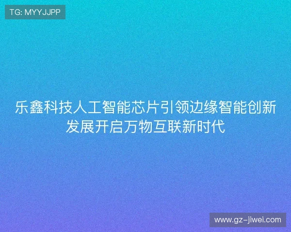 乐鑫科技人工智能芯片引领边缘智能创新发展开启万物互联新时代